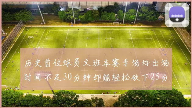 历史首位球员文班本赛季场均出场时间不足30分钟却能轻松砍下25分10篮板