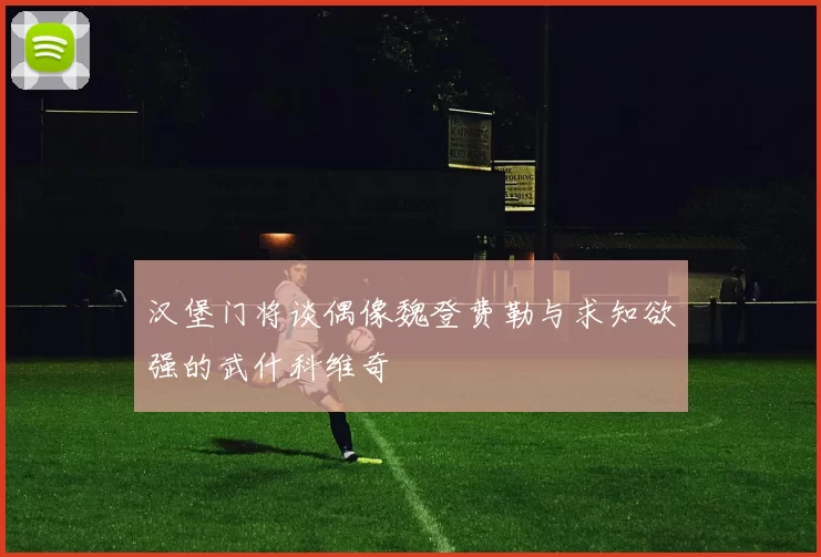 汉堡门将谈偶像魏登费勒与求知欲强的武什科维奇